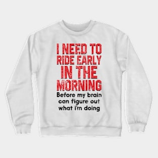 I Need To Ride Early In The Morning Before My Brain Crewneck Sweatshirt
